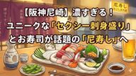 【阪神尼崎】濃すぎる！ユニークな「セクシー刺身盛り」とお寿司が話題の「尼寿し」へ